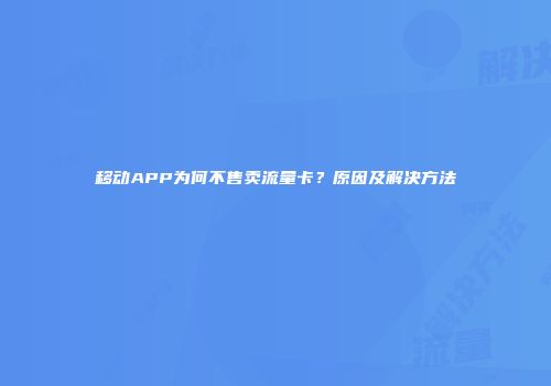 移动APP为何不售卖流量卡？原因及解决方法