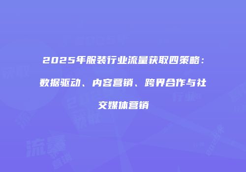 2025年服装行业流量获取四策略：数据驱动、内容营销、跨界合作与社交媒体营销