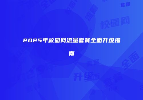 2025年校园网流量套餐全面升级指南
