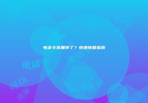电话卡流量停了？快速恢复指南