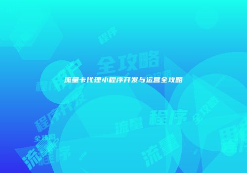 流量卡代理小程序开发与运营全攻略