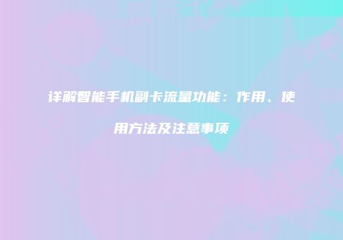 详解智能手机副卡流量功能：作用、使用方法及注意事项