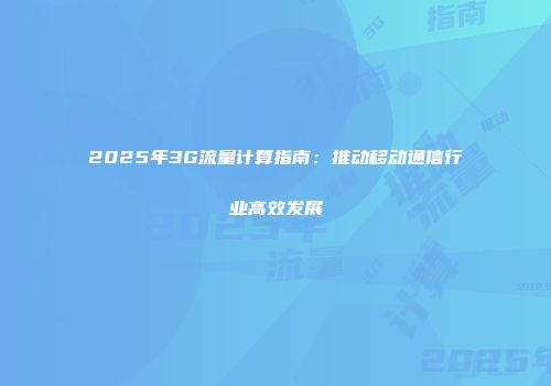 2025年3G流量计算指南：推动移动通信行业高效发展