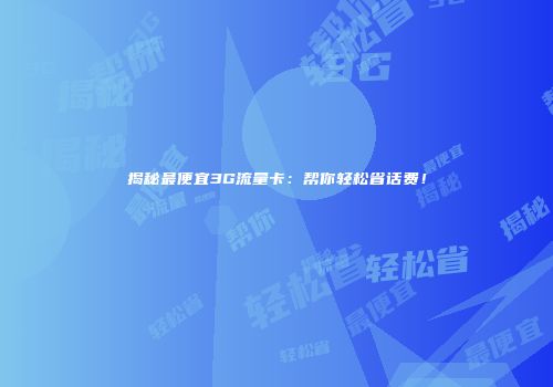 揭秘最便宜3G流量卡：帮你轻松省话费！