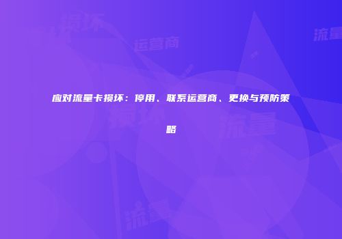 应对流量卡损坏：停用、联系运营商、更换与预防策略