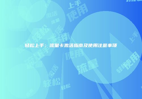 轻松上手：流量卡激活指南及使用注意事项
