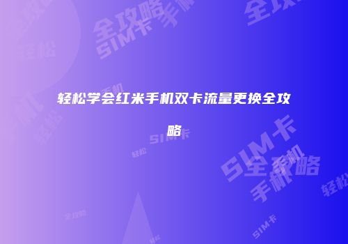 轻松学会红米手机双卡流量更换全攻略
