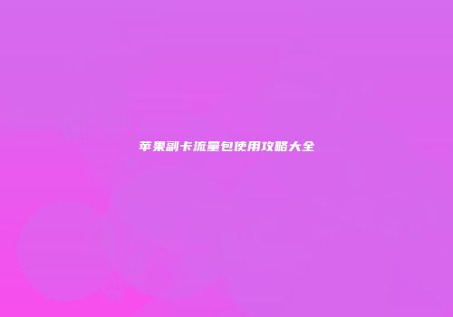 苹果副卡流量包使用攻略大全