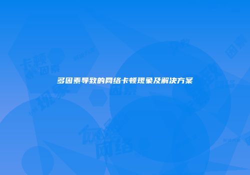 多因素导致的网络卡顿现象及解决方案