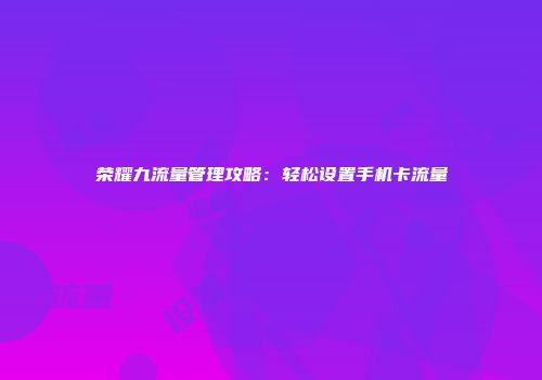 荣耀九流量管理攻略：轻松设置手机卡流量