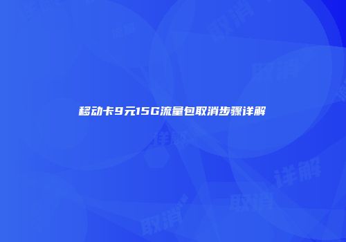移动卡9元15G流量包取消步骤详解