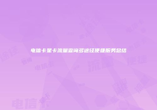 电信卡星卡流量查询多途径便捷服务总结