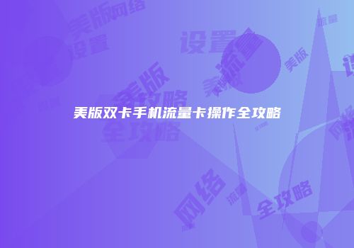 美版双卡手机流量卡操作全攻略