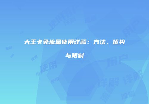 大王卡免流量使用详解：方法、优势与限制