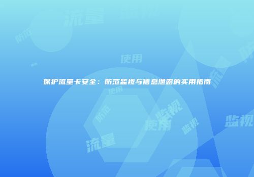 保护流量卡安全：防范监视与信息泄露的实用指南