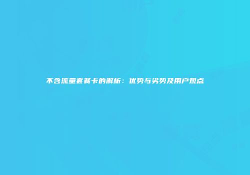 不含流量套餐卡的解析：优势与劣势及用户观点