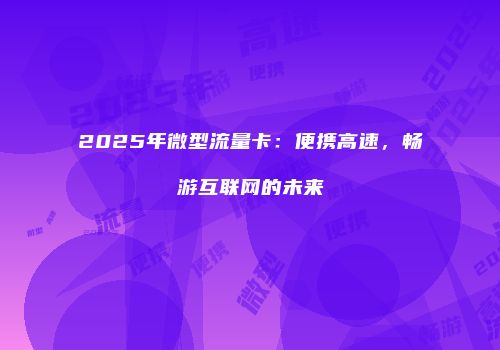 2025年微型流量卡：便携高速，畅游互联网的未来