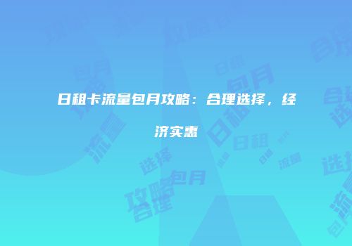 日租卡流量包月攻略：合理选择，经济实惠