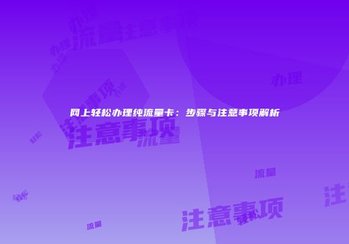 网上轻松办理纯流量卡：步骤与注意事项解析