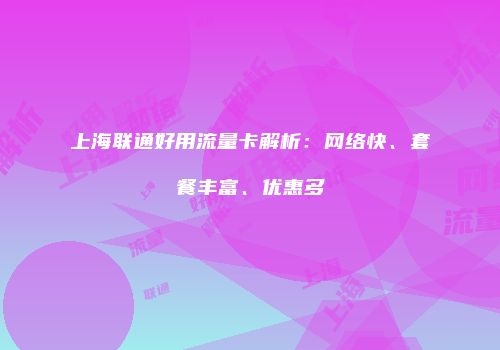 上海联通好用流量卡解析：网络快、套餐丰富、优惠多