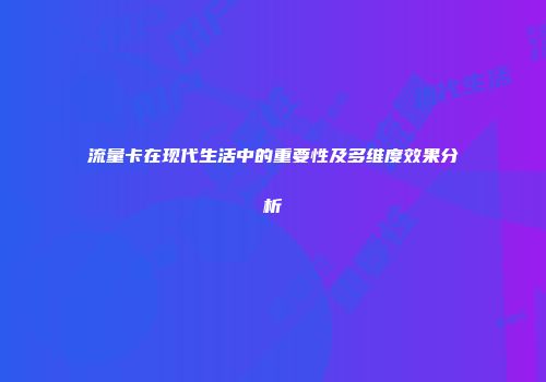 流量卡在现代生活中的重要性及多维度效果分析