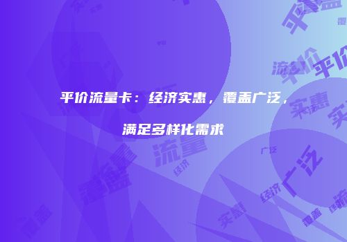 平价流量卡：经济实惠，覆盖广泛，满足多样化需求