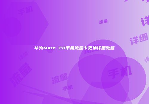 华为Mate 20手机流量卡更换详细教程