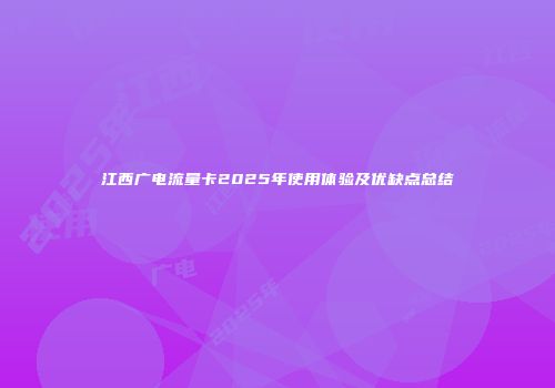 江西广电流量卡2025年使用体验及优缺点总结