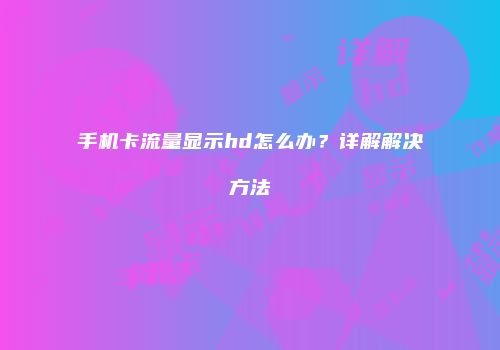 手机卡流量显示hd怎么办？详解解决方法