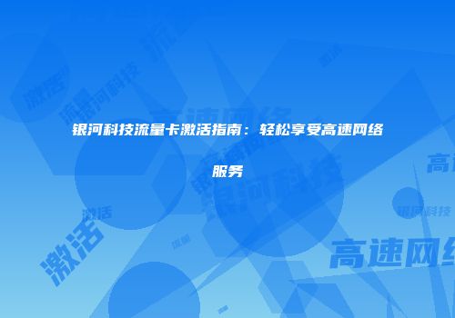 银河科技流量卡激活指南：轻松享受高速网络服务