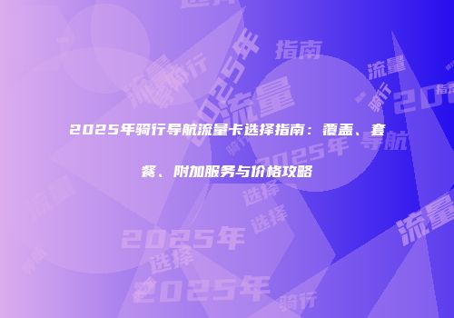2025年骑行导航流量卡选择指南：覆盖、套餐、附加服务与价格攻略