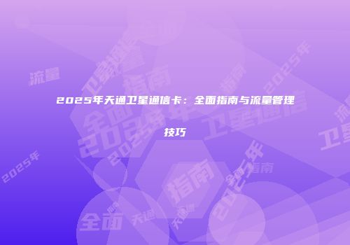 2025年天通卫星通信卡：全面指南与流量管理技巧