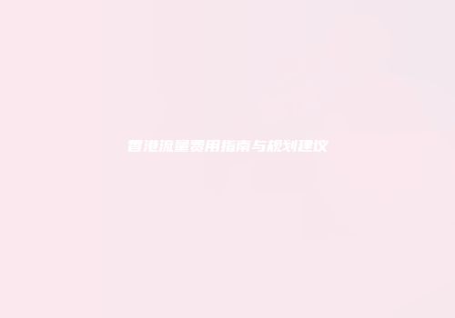 香港流量费用指南与规划建议