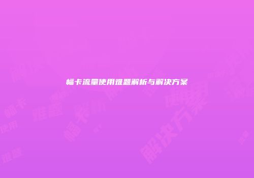 幅卡流量使用难题解析与解决方案