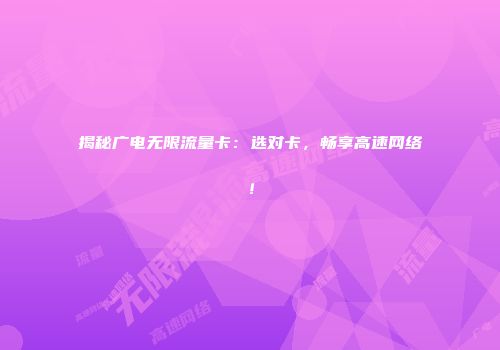 揭秘广电无限流量卡：选对卡，畅享高速网络！