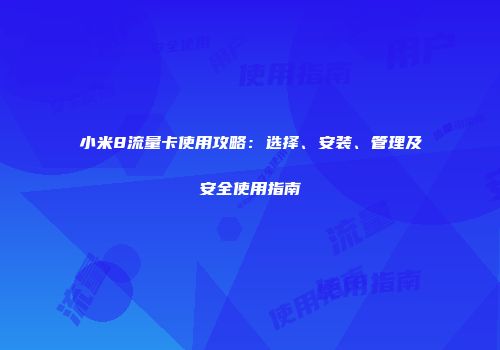 小米8流量卡使用攻略：选择、安装、管理及安全使用指南
