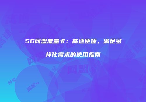 5G网盟流量卡：高速便捷，满足多样化需求的使用指南