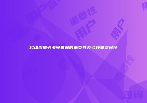 移动流量卡卡号查询的重要性及多种查询途径