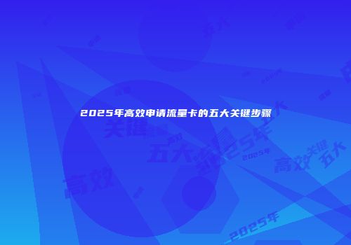 2025年高效申请流量卡的五大关键步骤