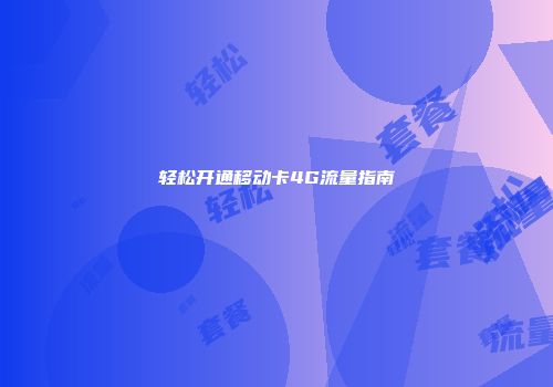 轻松开通移动卡4G流量指南