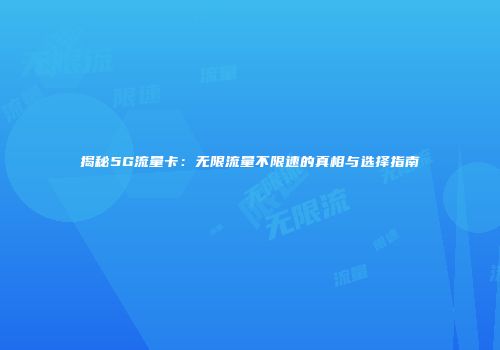 揭秘5G流量卡：无限流量不限速的真相与选择指南