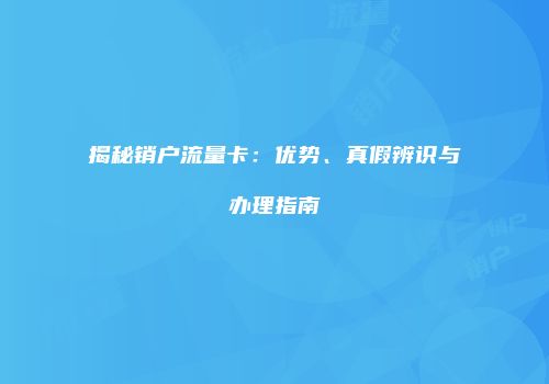 揭秘销户流量卡：优势、真假辨识与办理指南