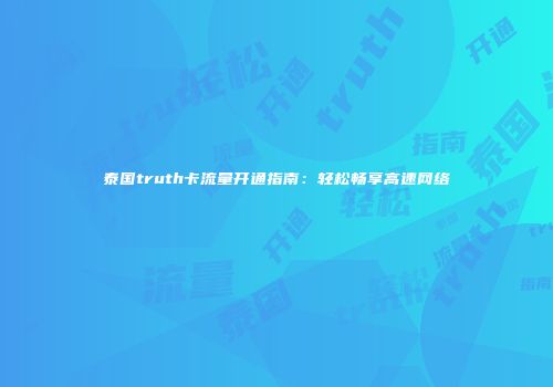 泰国truth卡流量开通指南：轻松畅享高速网络