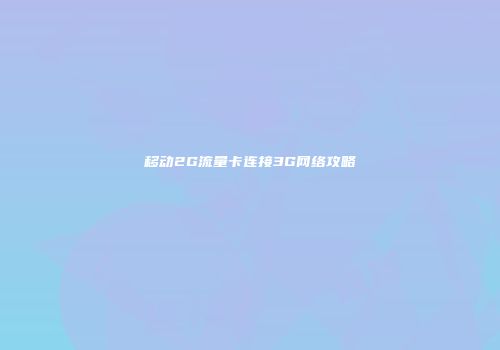 移动2G流量卡连接3G网络攻略