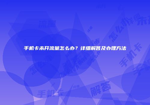 手机卡未开流量怎么办？详细解答及办理方法