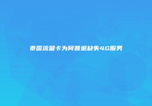 泰国流量卡为何普遍缺失4G服务