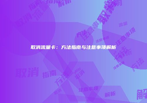 取消流量卡：方法指南与注意事项解析