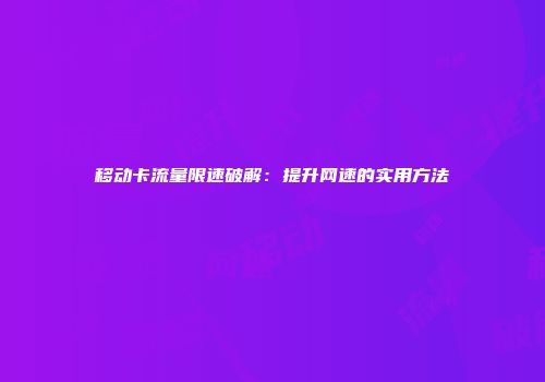 移动卡流量限速破解：提升网速的实用方法
