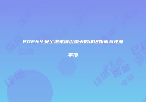2025年安全退电信流量卡的详细指南与注意事项