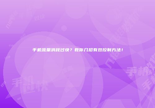 手机流量消耗过快？教你几招有效控制方法！